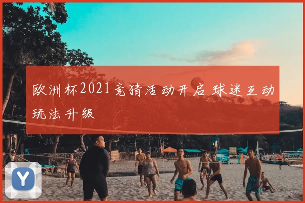 欧洲杯2021竞猜活动开启 球迷互动玩法升级
