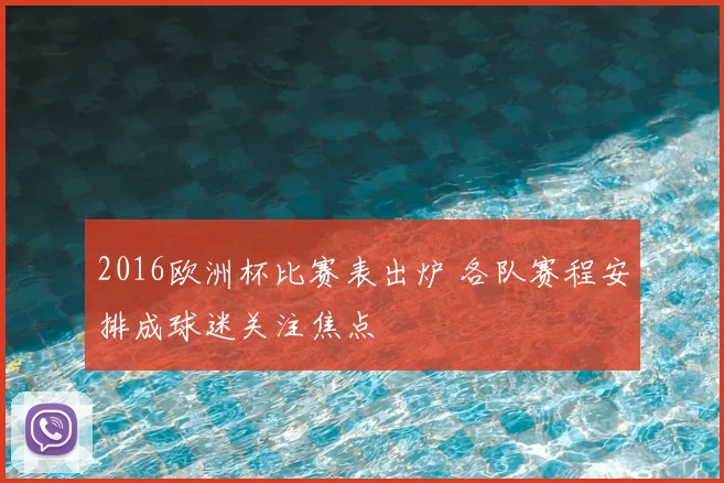 2016欧洲杯比赛表出炉 各队赛程安排成球迷关注焦点