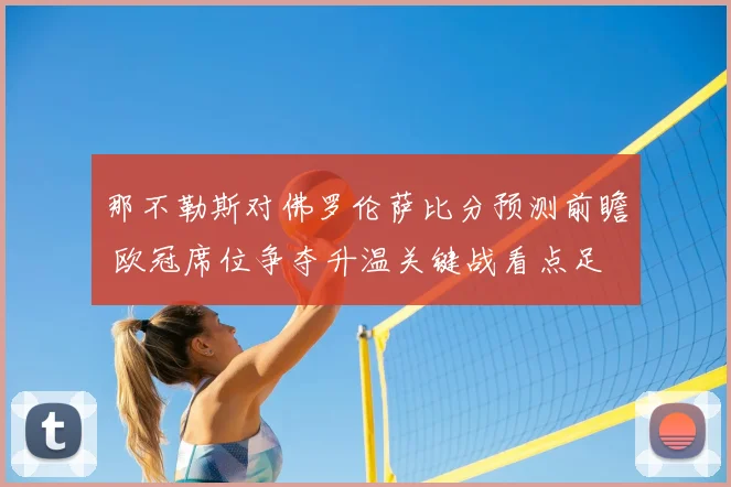 那不勒斯对佛罗伦萨比分预测前瞻 欧冠席位争夺升温关键战看点足