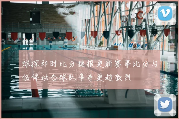 球探即时比分捷报更新赛事比分与伤停动态球队争夺更趋激烈