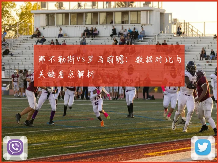 那不勒斯vs罗马前瞻：数据对比与关键看点解析