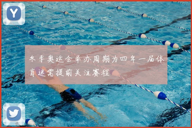 冬季奥运会举办周期为四年一届体育迷需提前关注赛程