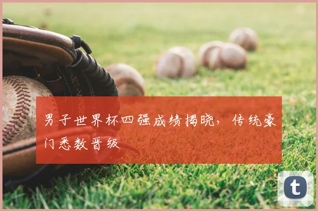 男子世界杯四强成绩揭晓,传统豪门悉数晋级