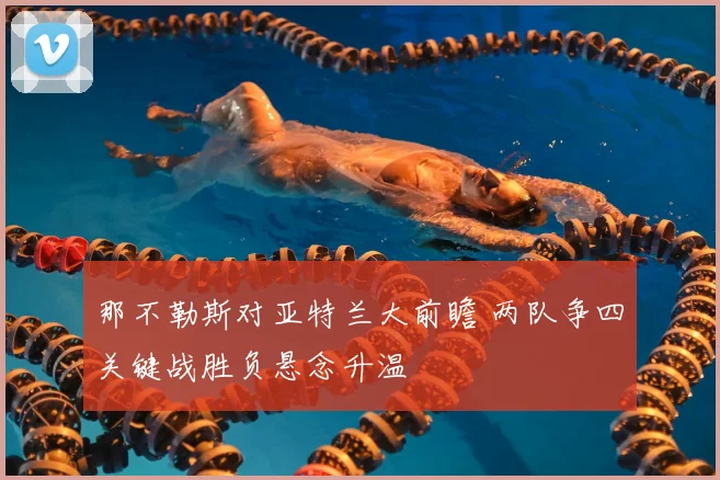 那不勒斯对亚特兰大前瞻 两队争四关键战胜负悬念升温