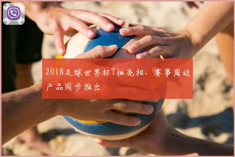 2018足球世界杯T恤亮相,赛事周边产品同步推出
