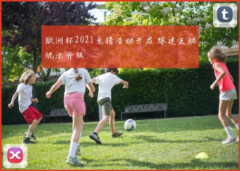 欧洲杯2021竞猜活动开启 球迷互动玩法升级
