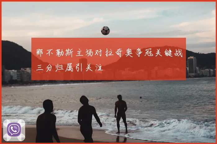 那不勒斯主场对拉奇奥争冠关键战三分归属引关注