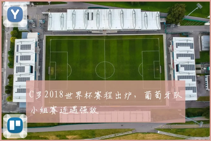 C罗2018世界杯赛程出炉，葡萄牙队小组赛连遇强敌