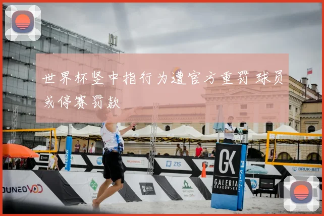 世界杯竖中指行为遭官方重罚 球员或停赛罚款