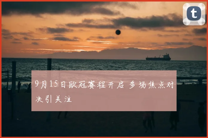 9月15日欧冠赛程开启 多场焦点对决引关注