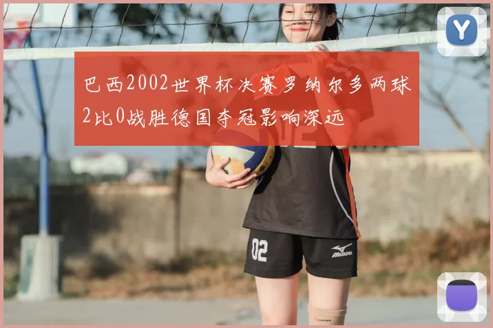 巴西2002世界杯决赛罗纳尔多两球2比0战胜德国夺冠影响深远