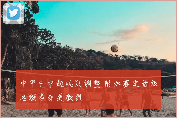 中甲升中超规则调整 附加赛定晋级名额争夺更激烈