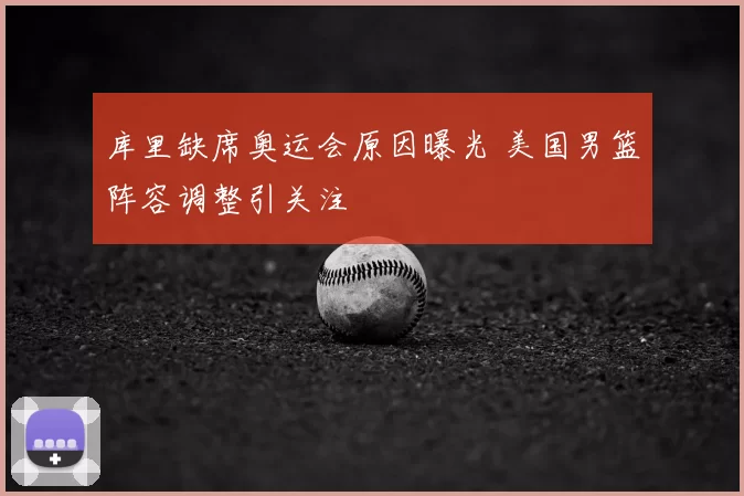 库里缺席奥运会原因曝光 美国男篮阵容调整引关注