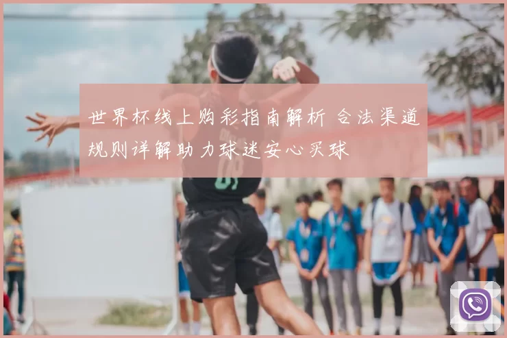 世界杯线上购彩指南解析 合法渠道规则详解助力球迷安心买球
