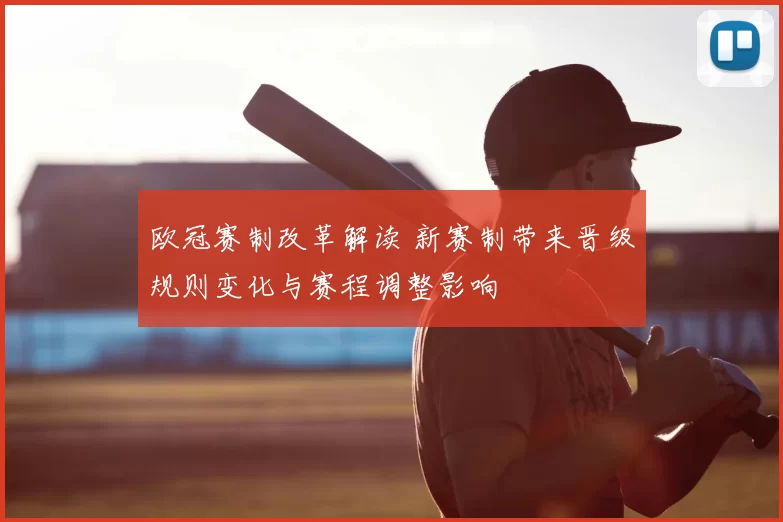 欧冠赛制改革解读 新赛制带来晋级规则变化与赛程调整影响