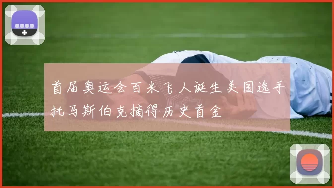 首届奥运会百米飞人诞生美国选手托马斯伯克摘得历史首金