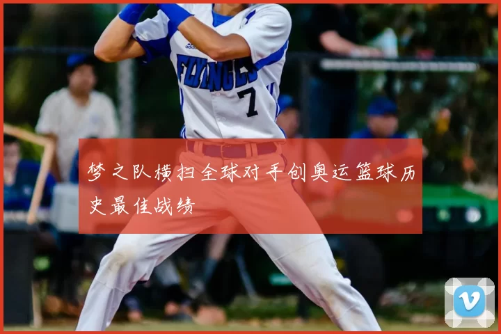 梦之队横扫全球对手创奥运篮球历史最佳战绩
