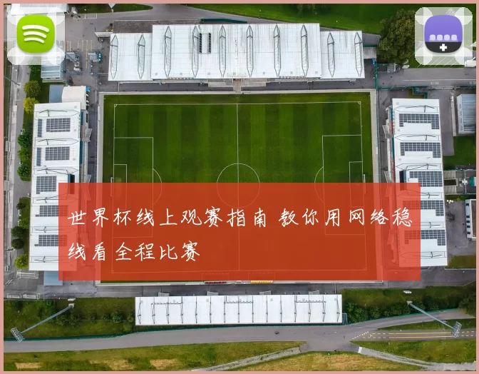 世界杯线上观赛指南 教你用网络稳线看全程比赛