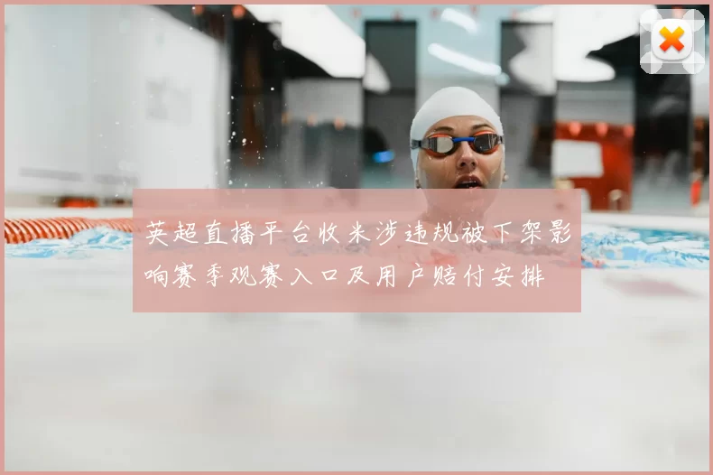 英超直播平台收米涉违规被下架影响赛季观赛入口及用户赔付安排