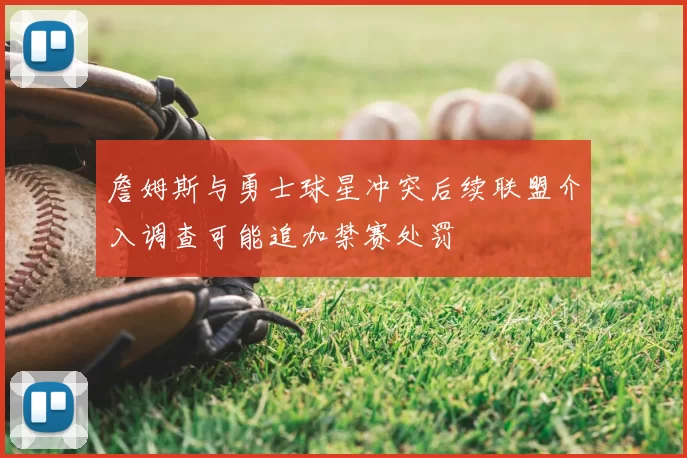 詹姆斯与勇士球星冲突后续联盟介入调查可能追加禁赛处罚