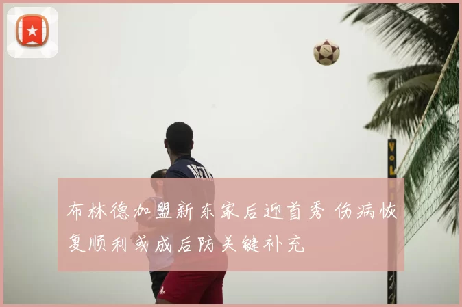 布林德加盟新东家后迎首秀 伤病恢复顺利或成后防关键补充
