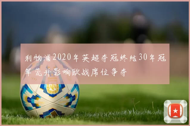 利物浦2020年英超夺冠终结30年冠军荒并影响欧战席位争夺