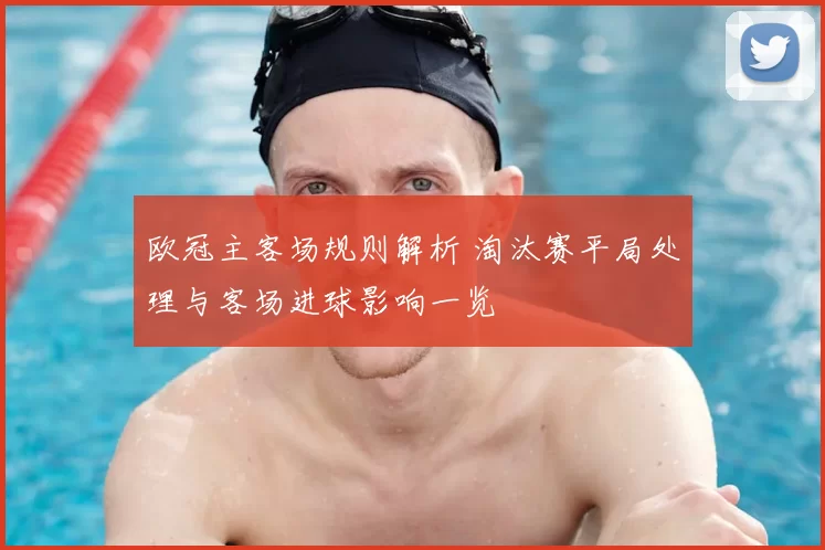欧冠主客场规则解析 淘汰赛平局处理与客场进球影响一览
