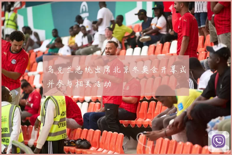 乌克兰总统出席北京冬奥会开幕式并参与相关活动
