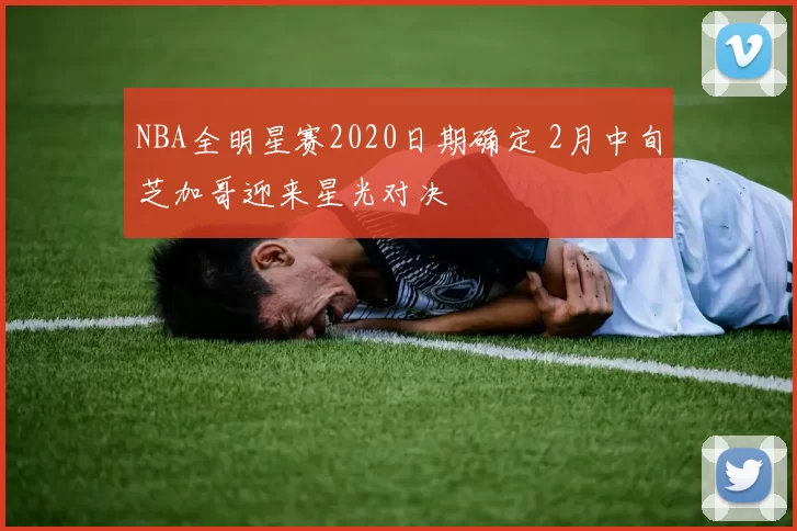 NBA全明星赛2020日期确定 2月中旬芝加哥迎来星光对决