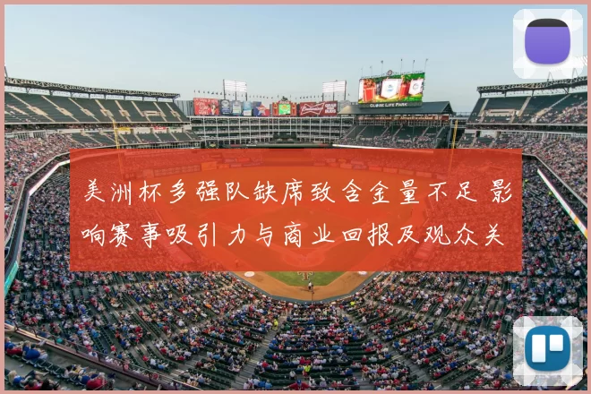 美洲杯多强队缺席致含金量不足 影响赛事吸引力与商业回报及观众关注