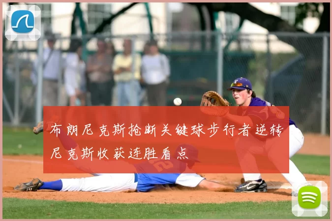 布朗尼克斯抢断关键球步行者逆转尼克斯收获连胜看点