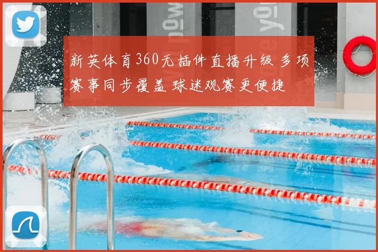 新英体育360无插件直播升级 多项赛事同步覆盖 球迷观赛更便捷