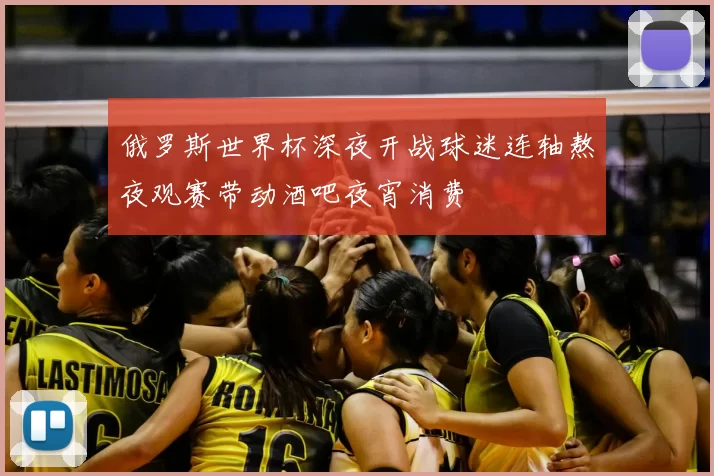 俄罗斯世界杯深夜开战球迷连轴熬夜观赛带动酒吧夜宵消费
