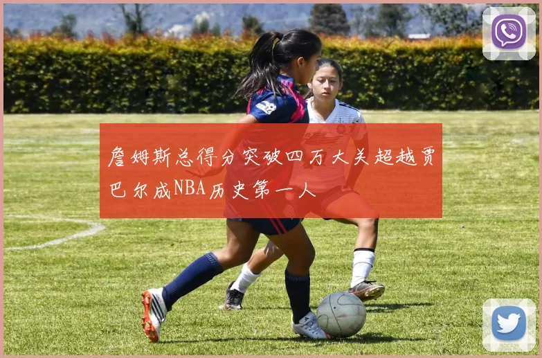 詹姆斯总得分突破四万大关超越贾巴尔成NBA历史第一人