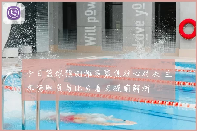今日篮球预测推荐聚焦核心对决 主客场胜负与比分看点提前解析