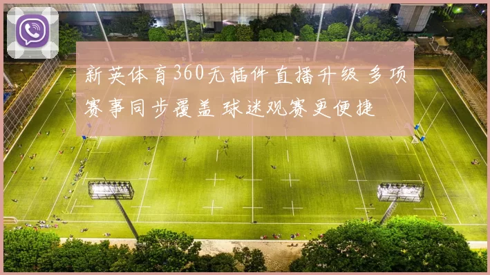 新英体育360无插件直播升级 多项赛事同步覆盖 球迷观赛更便捷